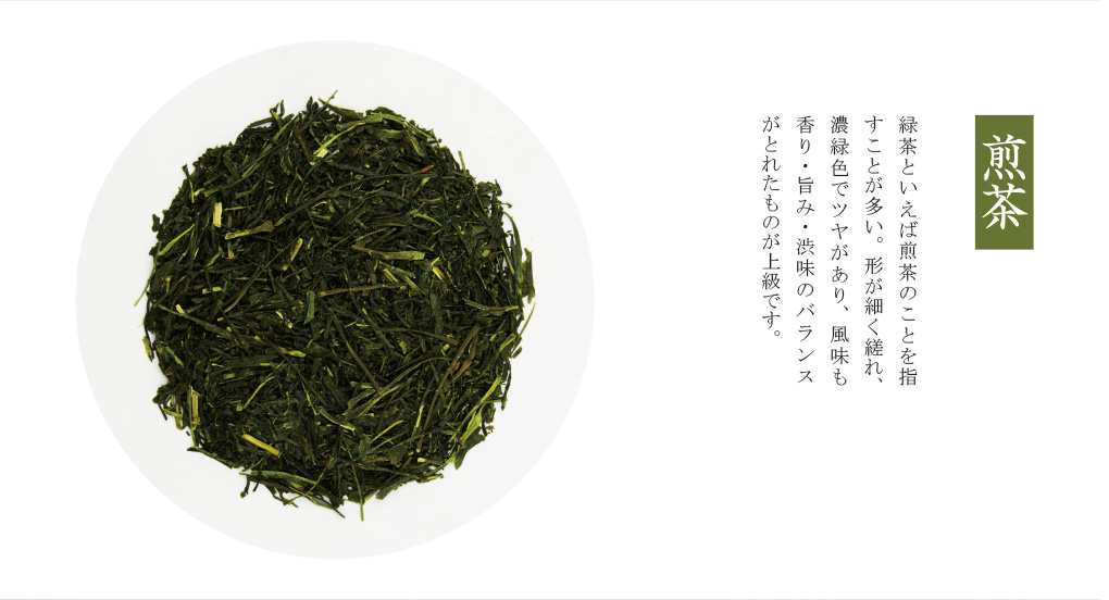 「煎茶」緑茶といえば煎茶のことを指すことが多い。形が細く縒れ、濃緑色でツヤがあり、風味も香り・旨み・渋味のバランスがとれたものが上級です。